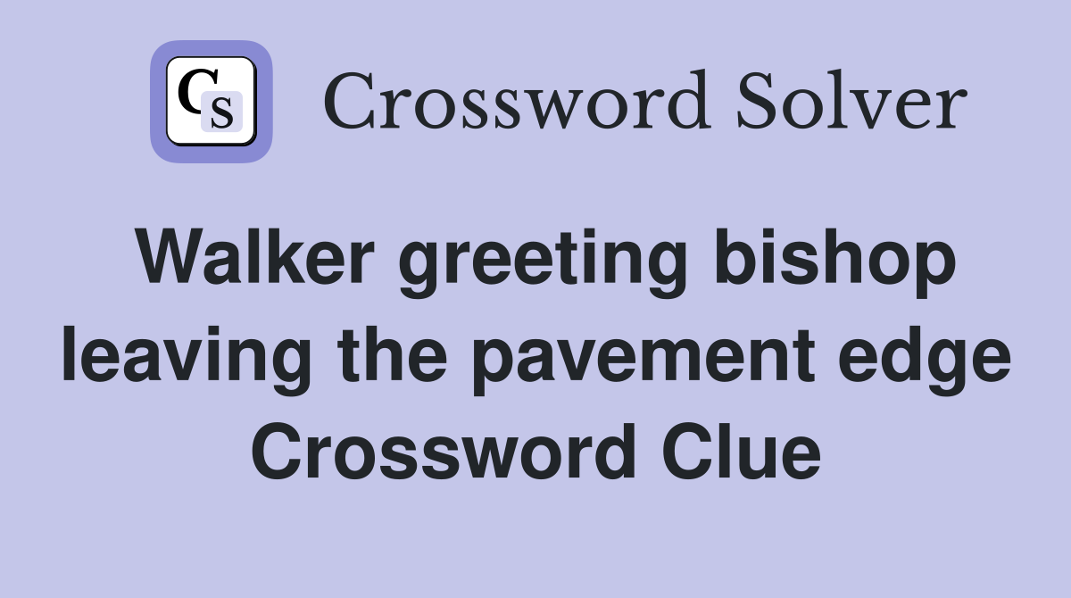 Walker greeting leaving the pavement edge Crossword Clue